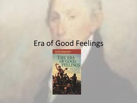 Era of Good Feelings. I. The election of 1816 (Madison wins 183-34) gives the appearance of national unity – A. James Monroe wins after Madison – B. The.