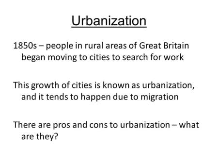 Urbanization 1850s – people in rural areas of Great Britain began moving to cities to search for work This growth of cities is known as urbanization, and.
