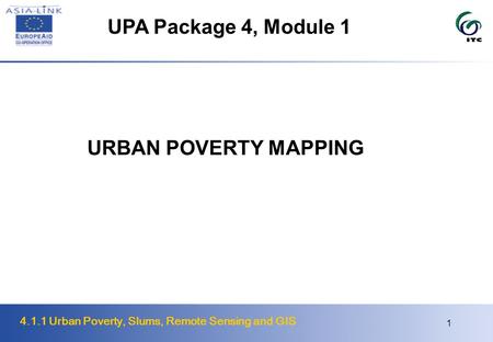 4.1.1 Urban Poverty, Slums, Remote Sensing and GIS 1 URBAN POVERTY MAPPING UPA Package 4, Module 1.