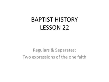 Regulars & Separates: Two expressions of the one faith BAPTIST HISTORY LESSON 22.