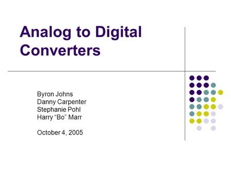 Analog to Digital Converters Byron Johns Danny Carpenter Stephanie Pohl Harry “Bo” Marr October 4, 2005.