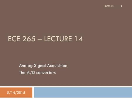 ECE 265 – LECTURE 14 Analog Signal Acquisition The A/D converters 5/14/2015 1 ECE265.