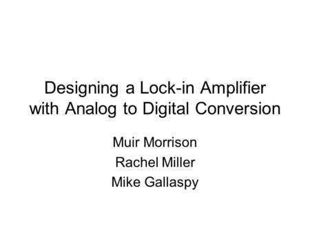 Designing a Lock-in Amplifier with Analog to Digital Conversion Muir Morrison Rachel Miller Mike Gallaspy.