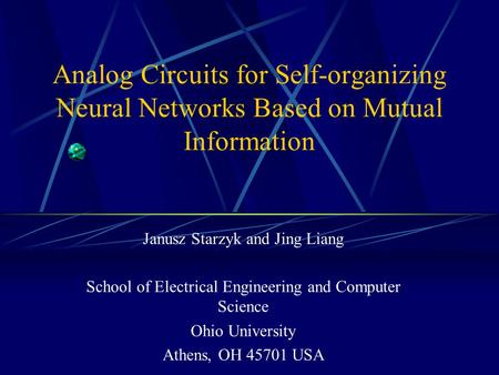 Analog Circuits for Self-organizing Neural Networks Based on Mutual Information Janusz Starzyk and Jing Liang School of Electrical Engineering and Computer.