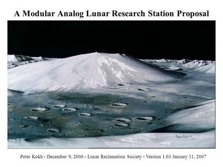 A Modular Analog Lunar Research Station Proposal Peter Kokh - December 9, 2006 - Lunar Reclamation Society - Version 1.03 January 11, 2007.
