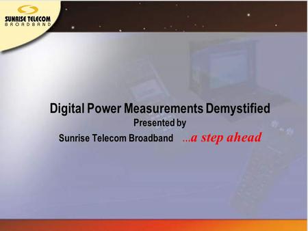 Digital Power Measurements Demystified Presented by Sunrise Telecom Broadband … a step ahead.