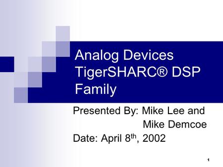 1 Analog Devices TigerSHARC® DSP Family Presented By: Mike Lee and Mike Demcoe Date: April 8 th, 2002.