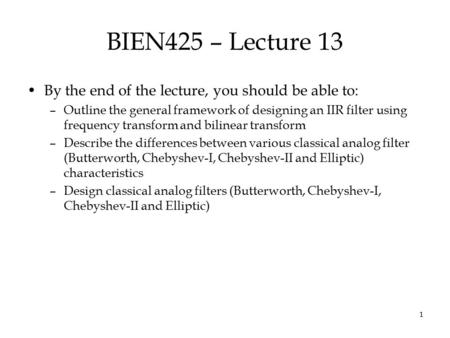 1 BIEN425 – Lecture 13 By the end of the lecture, you should be able to: –Outline the general framework of designing an IIR filter using frequency transform.