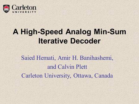 A High-Speed Analog Min-Sum Iterative Decoder Saied Hemati, Amir H. Banihashemi, and Calvin Plett Carleton University, Ottawa, Canada.