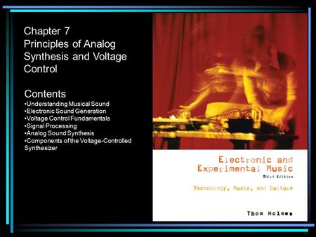 Chapter 7 Principles of Analog Synthesis and Voltage Control Contents Understanding Musical Sound Electronic Sound Generation Voltage Control Fundamentals.