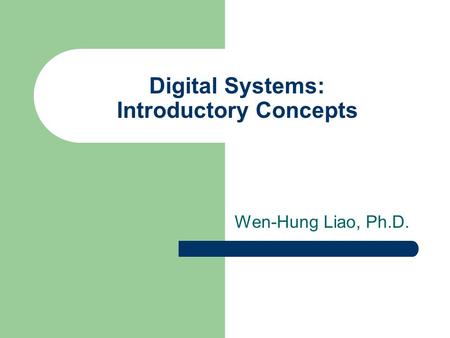Digital Systems: Introductory Concepts Wen-Hung Liao, Ph.D.