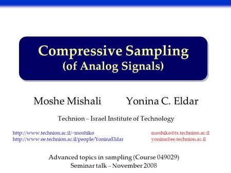 Compressive Sampling (of Analog Signals) Moshe Mishali Yonina C. Eldar Technion – Israel Institute of Technology