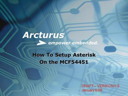 Arcturus empower embedded. How To Setup Asterisk On the MCF54451 DRAFT – VERSION 0.5 January 6/08.