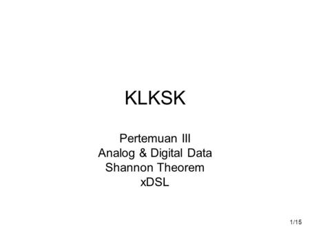 1/15 KLKSK Pertemuan III Analog & Digital Data Shannon Theorem xDSL.
