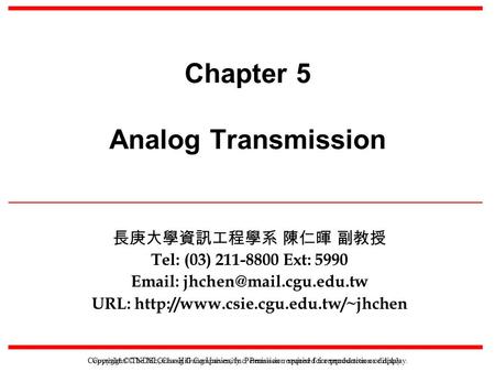Copyright © NDSL, Chang Gung University. Permission required for reproduction or display. Chapter 5 Analog Transmission 長庚大學資訊工程學系 陳仁暉 副教授 Tel: (03) 211-8800.