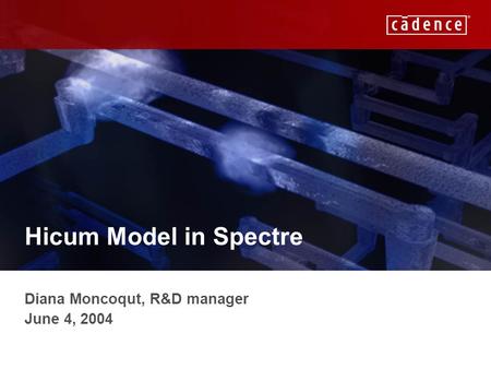 CADENCE CONFIDENTIAL Hicum Model in Spectre Diana Moncoqut, R&D manager June 4, 2004.