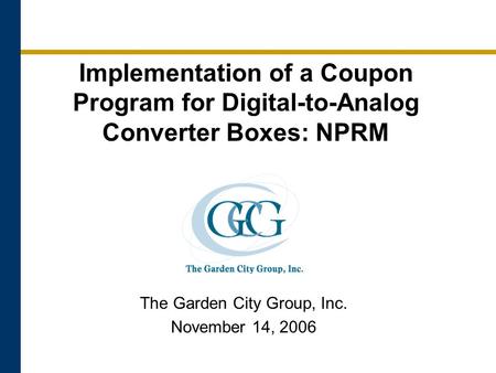 Implementation of a Coupon Program for Digital-to-Analog Converter Boxes: NPRM The Garden City Group, Inc. November 14, 2006.