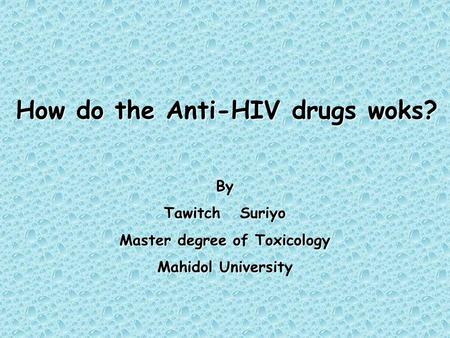 How do the Anti-HIV drugs woks? By Tawitch Suriyo Master degree of Toxicology Mahidol University.