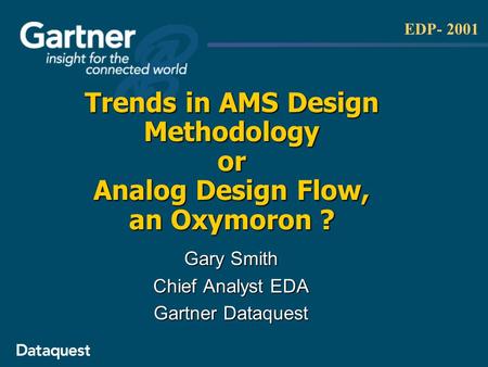 EDP- 2001 Trends in AMS Design Methodology or Analog Design Flow, an Oxymoron ? Gary Smith Chief Analyst EDA Gartner Dataquest.