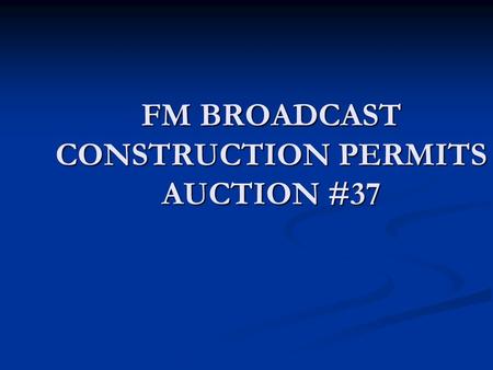 FM BROADCAST CONSTRUCTION PERMITS AUCTION #37. Disclaimer These slides are provided by Bureau staff for informational purposes only. Nothing herein is.