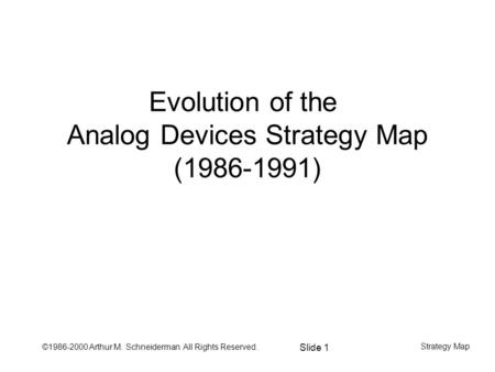 ©1986-2000 Arthur M. Schneiderman All Rights Reserved. Slide 1 Strategy Map Evolution of the Analog Devices Strategy Map (1986-1991)