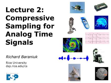 Richard Baraniuk Rice University dsp.rice.edu/cs Lecture 2: Compressive Sampling for Analog Time Signals.