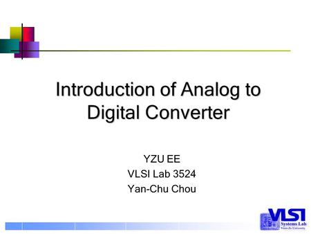 Introduction of Analog to Digital Converter YZU EE VLSI Lab 3524 Yan-Chu Chou.