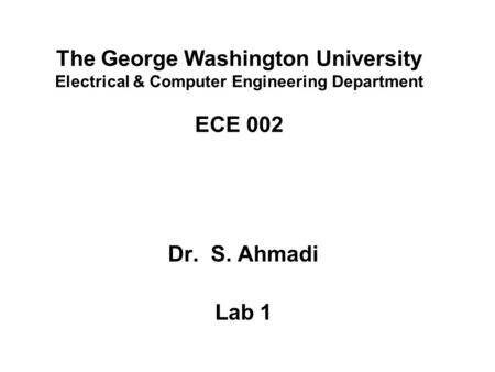 The George Washington University Electrical & Computer Engineering Department ECE 002 Dr. S. Ahmadi Lab 1.