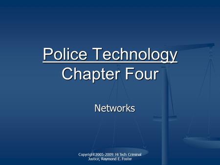 Copyright 2005-2009: Hi Tech Criminal Justice, Raymond E. Foster Police Technology Police Technology Chapter Four Police Technology Networks.