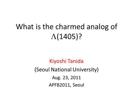 What is the charmed analog of  (1405)? Kiyoshi Tanida (Seoul National University) Aug. 23, 2011 APFB2011, Seoul.