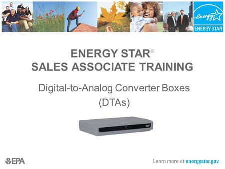ENERGY STAR ® SALES ASSOCIATE TRAINING Digital-to-Analog Converter Boxes (DTAs)