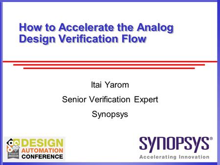 How to Accelerate the Analog Design Verification Flow Itai Yarom Senior Verification Expert Synopsys.