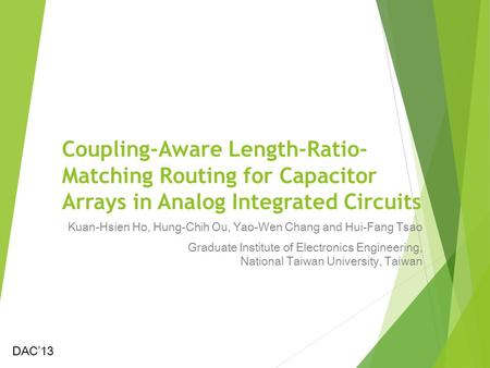 Coupling-Aware Length-Ratio- Matching Routing for Capacitor Arrays in Analog Integrated Circuits Kuan-Hsien Ho, Hung-Chih Ou, Yao-Wen Chang and Hui-Fang.