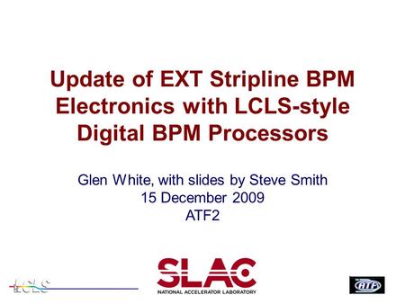 Update of EXT Stripline BPM Electronics with LCLS-style Digital BPM Processors Glen White, with slides by Steve Smith 15 December 2009 ATF2.