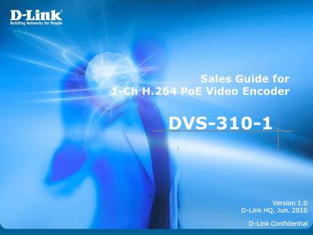 Version 1.0 D-Link HQ, Jun. 2010 Sales Guide for 1-Ch H.264 PoE Video Encoder D-Link Confidential DVS-310-1.