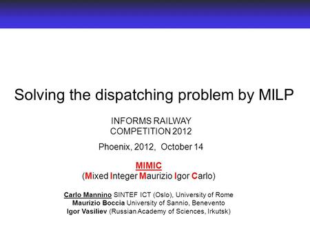 Solving the dispatching problem by MILP MIMIC (Mixed Integer Maurizio Igor Carlo) Carlo Mannino SINTEF ICT (Oslo), University of Rome Maurizio Boccia University.