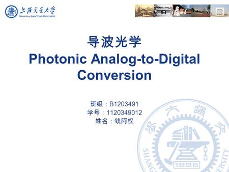 导波光学 Photonic Analog-to-Digital Conversion 班级： B1203491 学号： 1120349012 姓名：钱阿权.