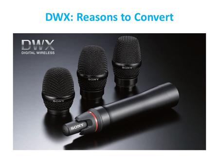 DWX: Reasons to Convert. Professional ENG/EFP Professional Live Sound Higher-quality wireless transmission maintains the sonic integrity of legendary.