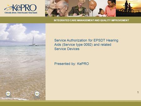 Service Authorization for EPSDT Hearing Aids (Service type 0092) and related Service Devices Presented by: KePRO INTEGRATED CARE MANAGEMENT AND QUALITY.
