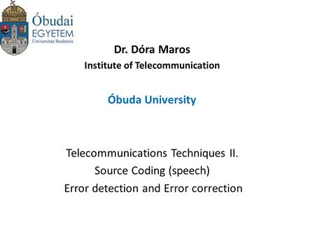 Dr. Dóra Maros Institute of Telecommunication Óbuda University Telecommunications Techniques II. Source Coding (speech) Error detection and Error correction.