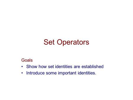 Set Operators Goals Show how set identities are established Introduce some important identities.