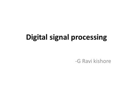 Digital signal processing -G Ravi kishore. INTRODUCTION The goal of DSP is usually to measure, filter and/or compress continuous real-world analog signals.