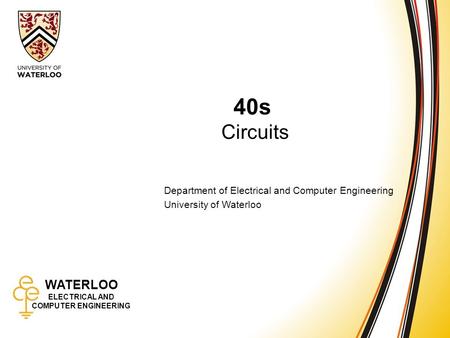 WATERLOO ELECTRICAL AND COMPUTER ENGINEERING 40s: Circuits 1 WATERLOO ELECTRICAL AND COMPUTER ENGINEERING 40s Circuits Department of Electrical and Computer.