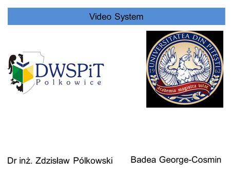 Video System Dr inż. Zdzisław Pólkowski Badea George-Cosmin.