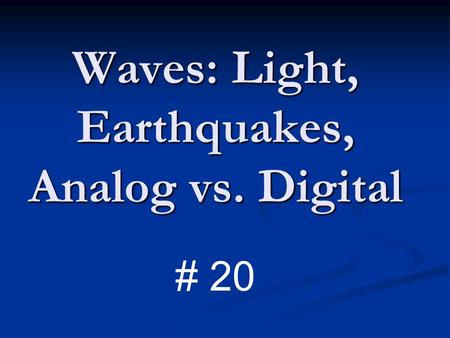 Waves: Light, Earthquakes, Analog vs. Digital # 20.