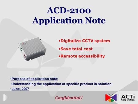 Confidential ! ACD-2100 Application Note Digitalize CCTV system Save total cost Remote accessibility Purpose of application note: Purpose of application.