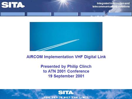 Integrated information and telecommunications solutions AIRCOM Implementation VHF Digital Link Presented by Philip Clinch to ATN 2001 Conference 19 September.