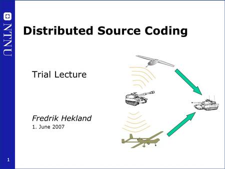1 Distributed Source Coding Trial Lecture Fredrik Hekland 1. June 2007.