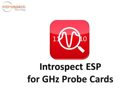 Introspect ESP for GHz Probe Cards. What is Introspect ESP? Introspect ESP Software Host PC  Real-time signal integrity analyzer for FPGA systems  Turns.