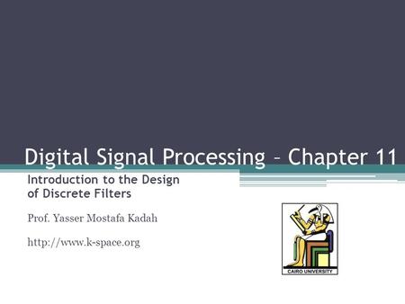 Digital Signal Processing – Chapter 11 Introduction to the Design of Discrete Filters Prof. Yasser Mostafa Kadah